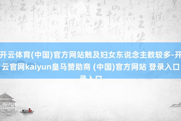 开云体育(中国)官方网站触及妇女东说念主数较多-开云官网kaiyun皇马赞助商 (中国)官方网站 登录入口