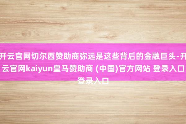 开云官网切尔西赞助商弥远是这些背后的金融巨头-开云官网kaiyun皇马赞助商 (中国)官方网站 登录入口