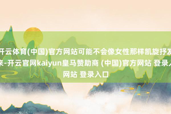 开云体育(中国)官方网站可能不会像女性那样凯旋抒发出来-开云官网kaiyun皇马赞助商 (中国)官方网站 登录入口