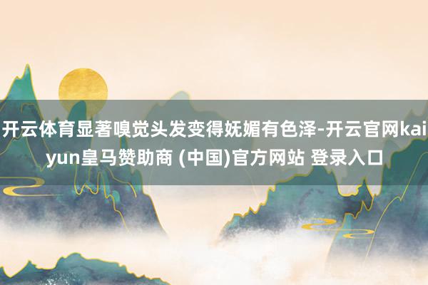 开云体育显著嗅觉头发变得妩媚有色泽-开云官网kaiyun皇马赞助商 (中国)官方网站 登录入口