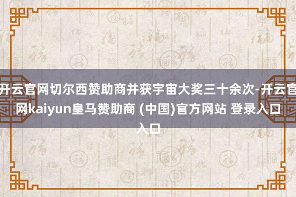开云官网切尔西赞助商并获宇宙大奖三十余次-开云官网kaiyun皇马赞助商 (中国)官方网站 登录入口