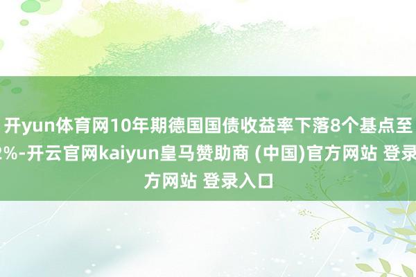 开yun体育网　　10年期德国国债收益率下落8个基点至2.62%-开云官网kaiyun皇马赞助商 (中国)官方网站 登录入口