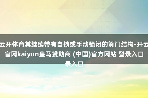 云开体育其继续带有自锁或手动锁闭的簧门结构-开云官网kaiyun皇马赞助商 (中国)官方网站 登录入口