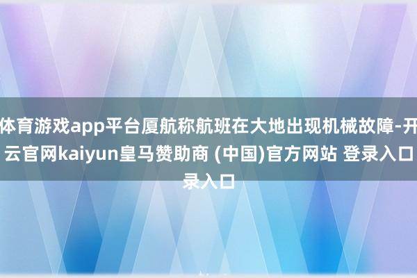 体育游戏app平台厦航称航班在大地出现机械故障-开云官网kaiyun皇马赞助商 (中国)官方网站 登录入口