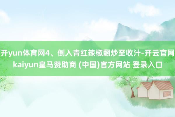 开yun体育网4、倒入青红辣椒翻炒至收汁-开云官网kaiyun皇马赞助商 (中国)官方网站 登录入口