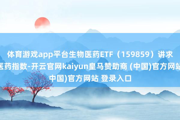 体育游戏app平台生物医药ETF（159859）讲求追踪生物医药指数-开云官网kaiyun皇马赞助商 (中国)官方网站 登录入口