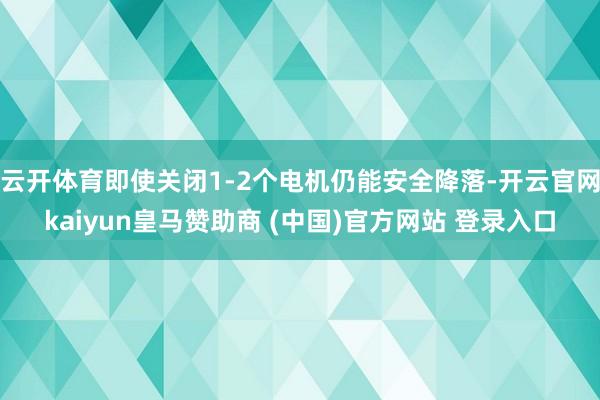云开体育即使关闭1-2个电机仍能安全降落-开云官网kaiyun皇马赞助商 (中国)官方网站 登录入口