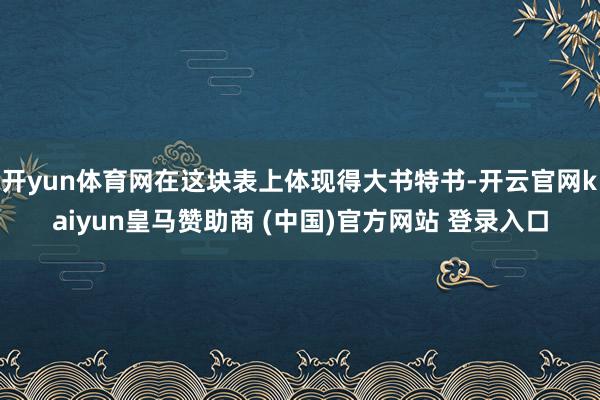 开yun体育网在这块表上体现得大书特书-开云官网kaiyun皇马赞助商 (中国)官方网站 登录入口