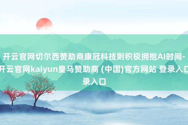 开云官网切尔西赞助商 康冠科技则积极拥抱AI时间-开云官网kaiyun皇马赞助商 (中国)官方网站 登录入口