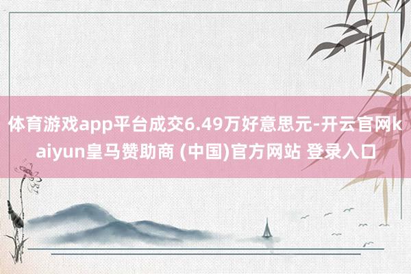 体育游戏app平台成交6.49万好意思元-开云官网kaiyun皇马赞助商 (中国)官方网站 登录入口