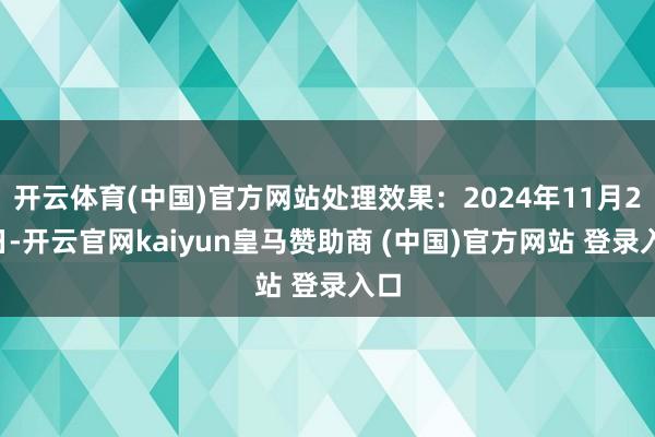开云体育(中国)官方网站处理效果：2024年11月22日-开云官网kaiyun皇马赞助商 (中国)官方网站 登录入口