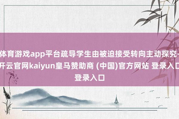 体育游戏app平台疏导学生由被迫接受转向主动探究-开云官网kaiyun皇马赞助商 (中国)官方网站 登录入口