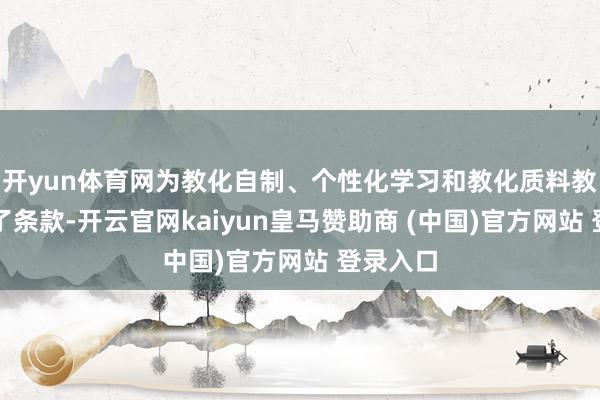 开yun体育网为教化自制、个性化学习和教化质料教育创造了条款-开云官网kaiyun皇马赞助商 (中国)官方网站 登录入口