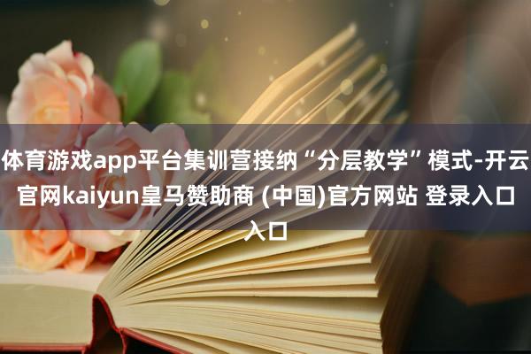 体育游戏app平台集训营接纳“分层教学”模式-开云官网kaiyun皇马赞助商 (中国)官方网站 登录入口