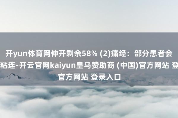 开yun体育网伸开剩余58% (2)痛经：部分患者会因部分粘连-开云官网kaiyun皇马赞助商 (中国)官方网站 登录入口