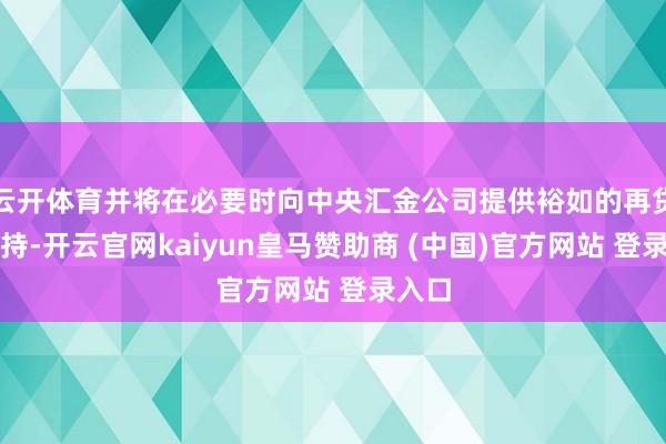 云开体育并将在必要时向中央汇金公司提供裕如的再贷款维持-开云官网kaiyun皇马赞助商 (中国)官方网站 登录入口