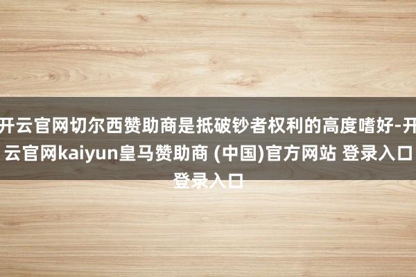 开云官网切尔西赞助商是抵破钞者权利的高度嗜好-开云官网kaiyun皇马赞助商 (中国)官方网站 登录入口