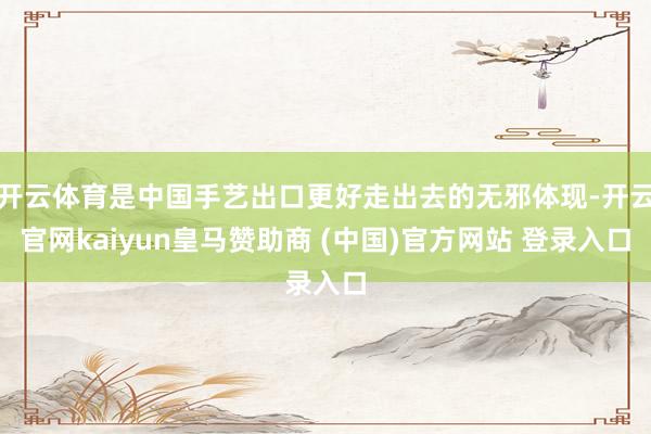 开云体育是中国手艺出口更好走出去的无邪体现-开云官网kaiyun皇马赞助商 (中国)官方网站 登录入口